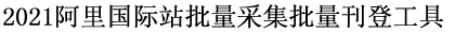 2021阿里国际站批量采集批量刊登