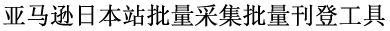 亚马逊日本站批量采集批量刊登