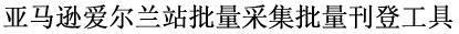 亚马逊爱尔兰站批量采集批量刊登